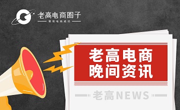 #老高电商报# 【9月13日电商晚报简讯】