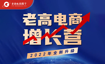 2022年老高电商增长营全新升级，一切只为增长！7大主题，22场实操干货分享！